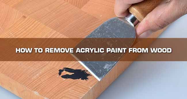Exactly How to Remove Acrylic Paint from Wood: 6 DIY Methods