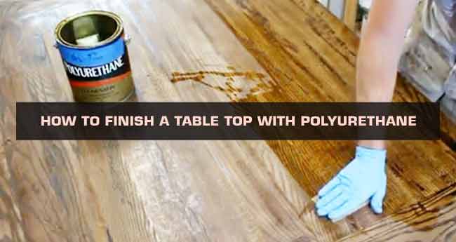 Just how to Finish a Table Top with Polyurethane in the house?