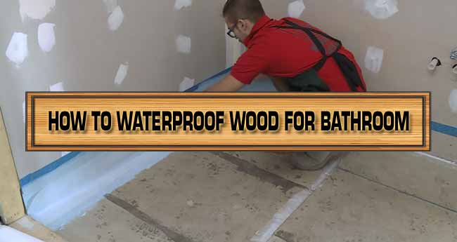 Just How to Waterproof Wood for Bathroom: 4 Different Techniques