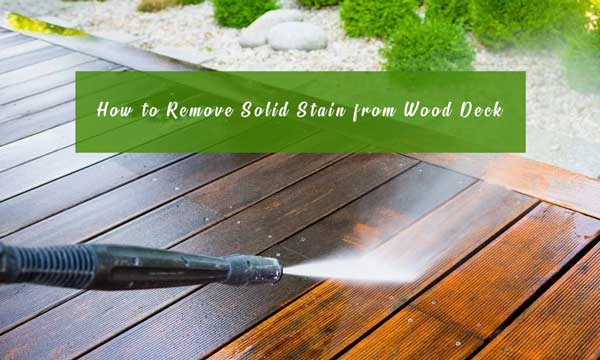 Just How to Remove Solid Stain from Wood Deck: Definitive Guide