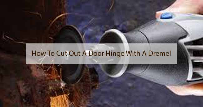 How To Cut Out A Door Hinge With A Dremel: Know Easy Tricks!