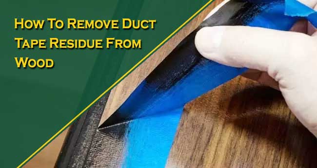 How to Remove Duct Tape Residue from Wood in Different Ways