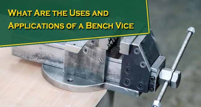 What Are the Uses and Applications of a Bench Vice?