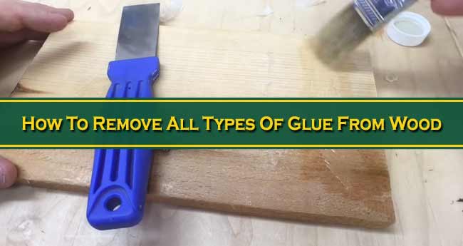 How To Remove All Types Of Glue From Wood?